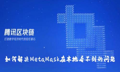 如何解决MetaMask在本地看不到的问题