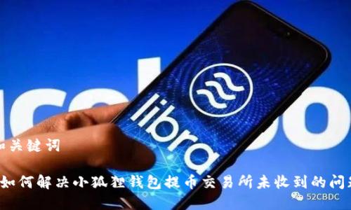和关键词
如何解决小狐狸钱包提币交易所未收到的问题