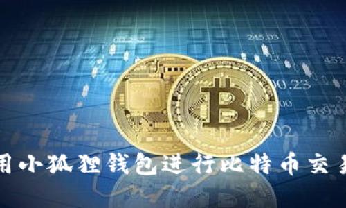 如何使用小狐狸钱包进行比特币交易和管理