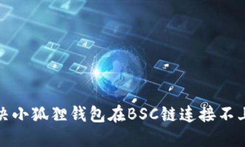如何解决小狐狸钱包在BSC链连接不上的问题