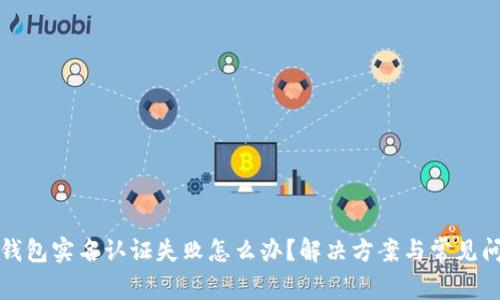 小狐狸钱包实名认证失败怎么办?解决方案与常见问题解析