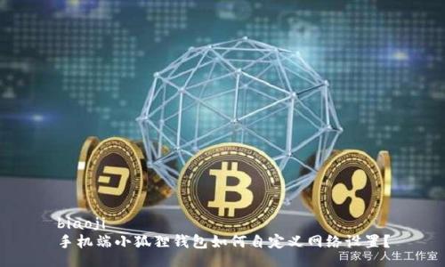 biaoji
手机端小狐狸钱包如何自定义网络设置?