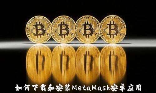 
如何下载和安装MetaMask安卓应用