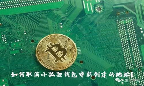 如何取消小狐狸钱包中新创建的地址?