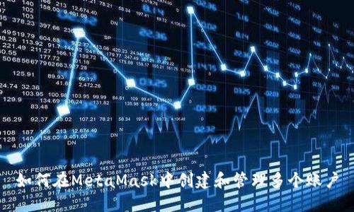 如何在MetaMask中创建和管理多个账户