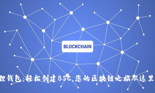 小狐狸钱包：轻松创建BSC，您的区块链之旅从这里开始！