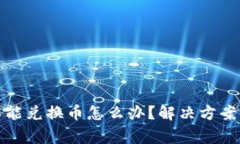 : 小狐狸钱包不能兑换币怎