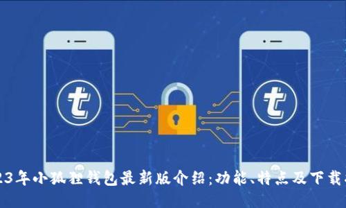 2023年小狐狸钱包最新版介绍：功能、特点及下载指南