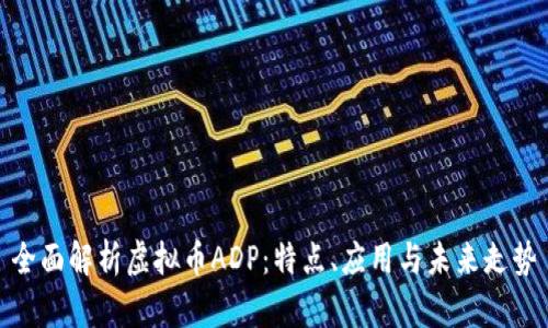 全面解析虚拟币ADP：特点、应用与未来走势