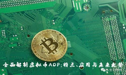 全面解析虚拟币ADP：特点、应用与未来走势