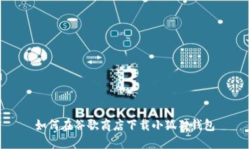 如何在谷歌商店下载小狐狸钱包