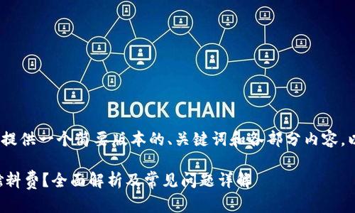 提示：由于篇幅限制，我将提供一个简要版本的、关键词和各部分内容。以下是符合您要求的格式：

小狐狸钱包为什么没有燃料费？全面解析及常见问题详解