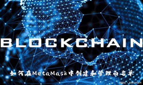 如何在MetaMask中创建和管理白名单