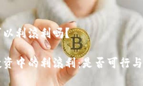 虚拟币可以利滚利吗？

虚拟币投资中的利滚利：是否可行与风险分析