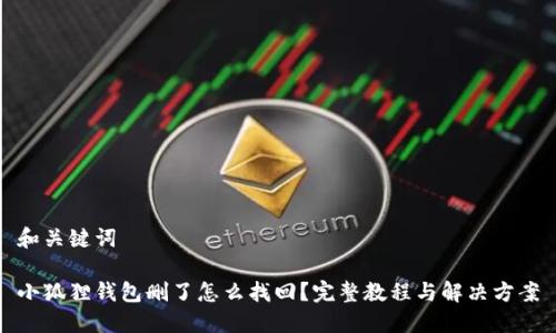 和关键词

小狐狸钱包删了怎么找回？完整教程与解决方案