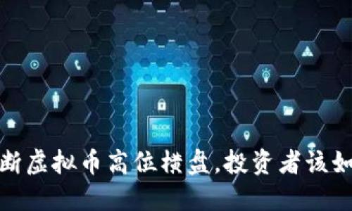 如何判断虚拟币高位横盘，投资者该如何应对