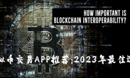 虚拟币交易APP推荐：2023年最佳选择