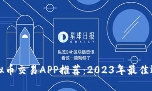 虚拟币交易APP推荐：2023年最佳选择